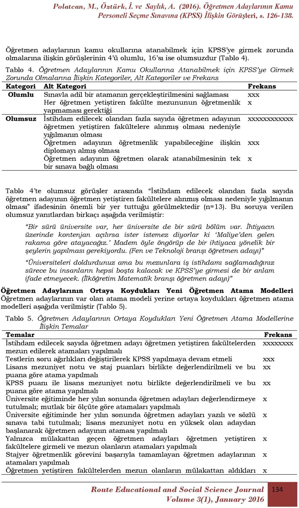 gerçekleģtirilmesini sağlaması Her öğretmen yetiģtiren fakülte mezununun öğretmenlik yapmaması gerektiği Olumsuz Ġstihdam edilecek olandan fazla sayıda öğretmen adayının öğretmen yetiģtiren