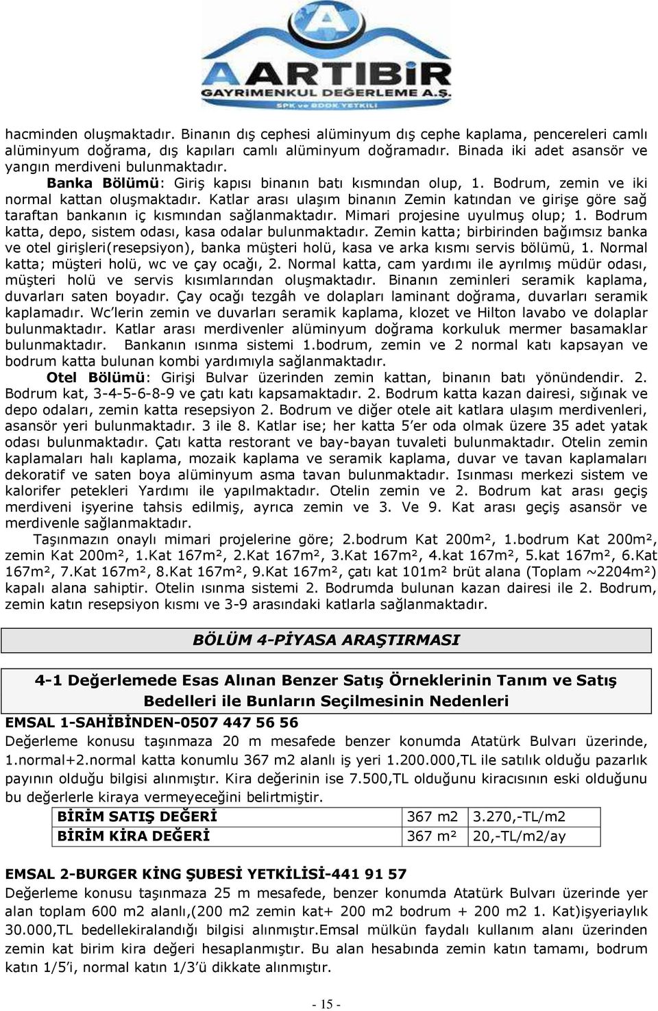 Katlar arası ulaşım binanın Zemin katından ve girişe göre sağ taraftan bankanın iç kısmından sağlanmaktadır. Mimari projesine uyulmuş olup; 1.