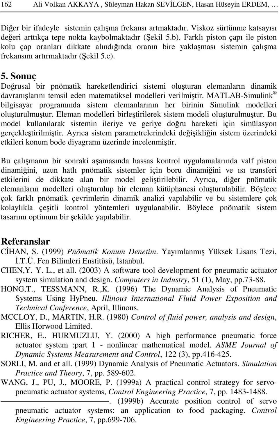 lmaktaır (ekil 5.b. Farklı piston çapı ile piston kolu çap oranları ikkate alınıına oranın bire yaklaması sistemin çalıma frekansını artırmaktaır (ekil 5.c. 5. Sonuç Dorusal bir pnömatik hareketlenirici sistemi oluturan elemanların inamik avranılarını temsil een matematiksel moelleri verilmitir.