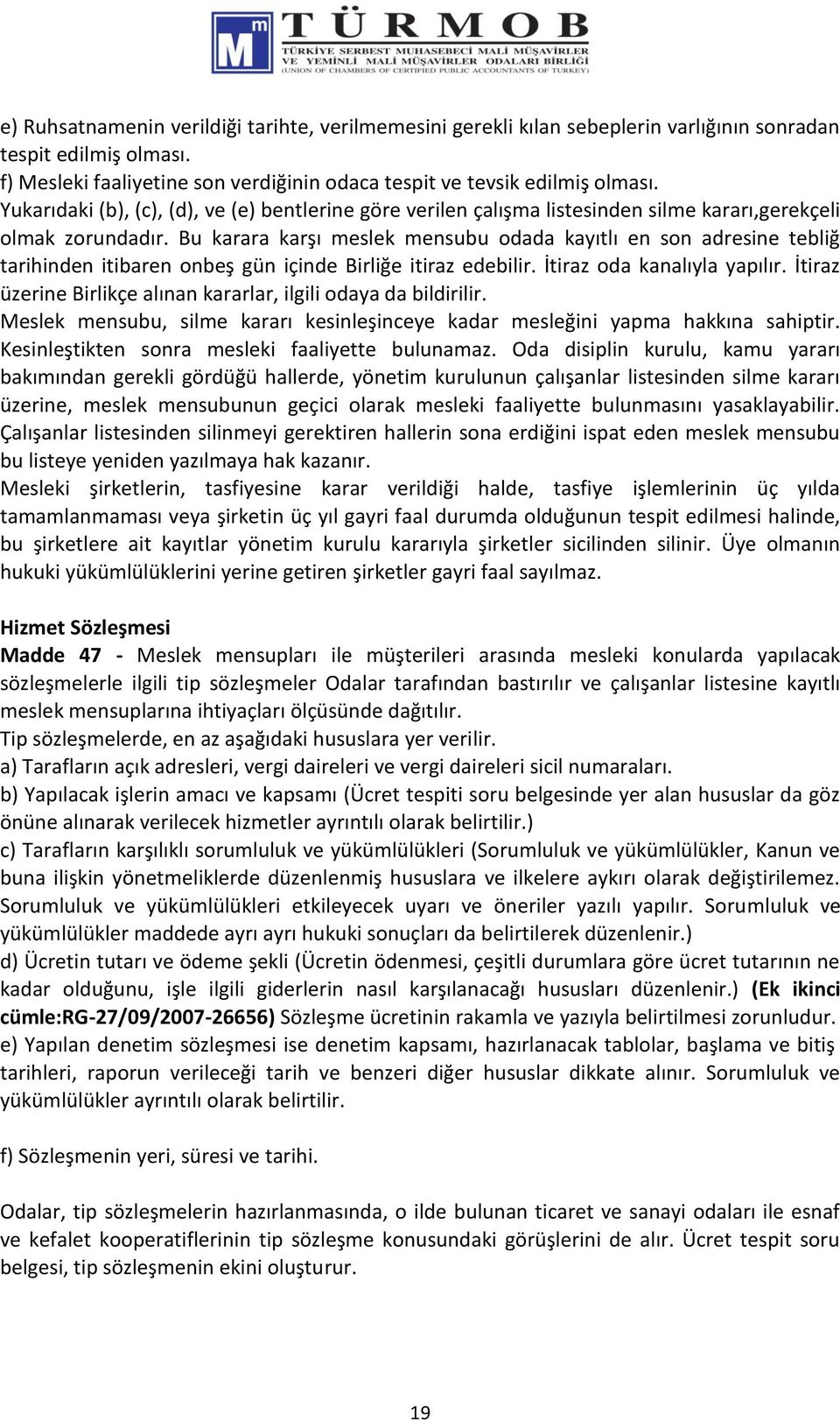 Bu karara karşı meslek mensubu odada kayıtlı en son adresine tebliğ tarihinden itibaren onbeş gün içinde Birliğe itiraz edebilir. İtiraz oda kanalıyla yapılır.