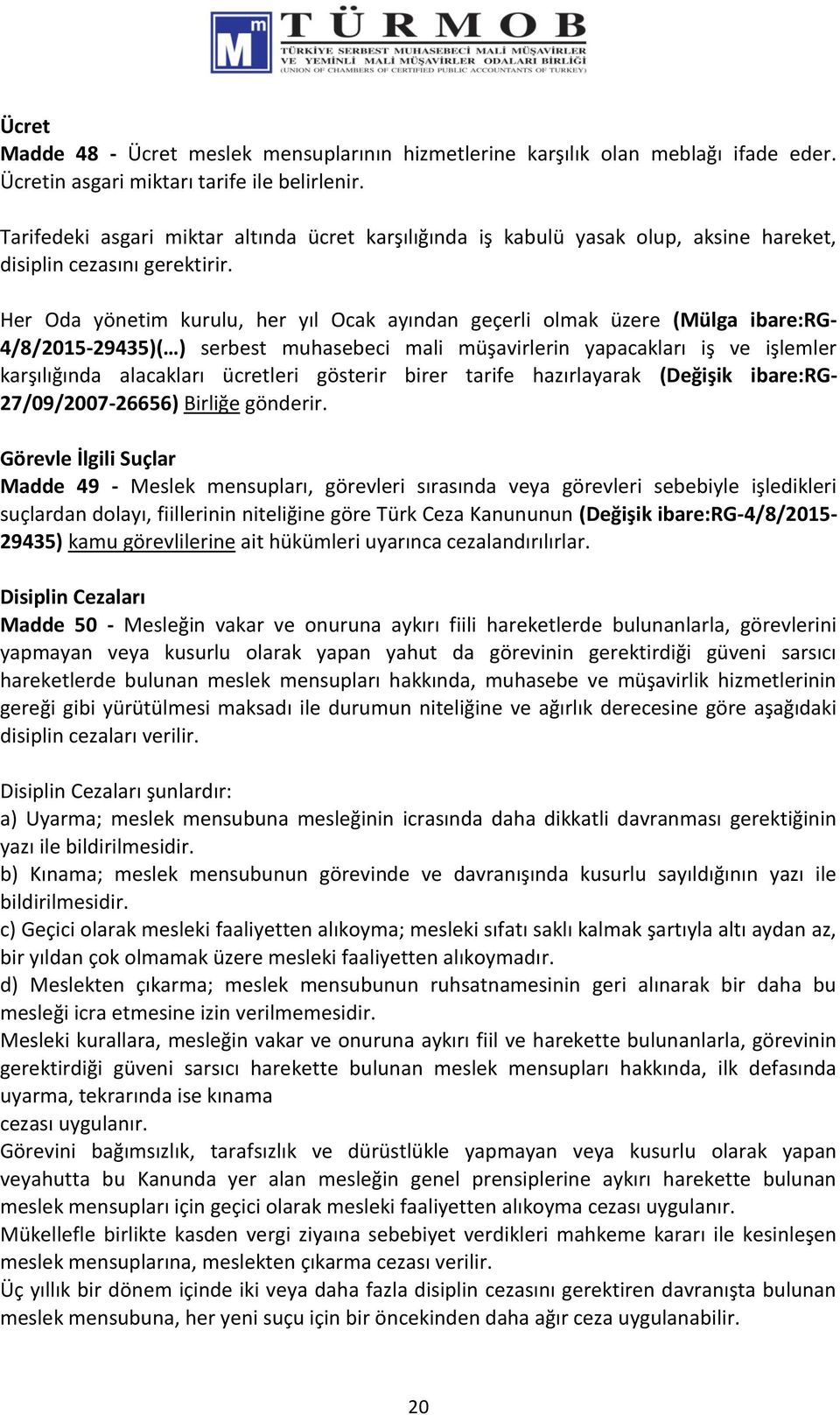 Her Oda yönetim kurulu, her yıl Ocak ayından geçerli olmak üzere (Mülga ibare:rg- 4/8/2015-29435)( ) serbest muhasebeci mali müşavirlerin yapacakları iş ve işlemler karşılığında alacakları ücretleri