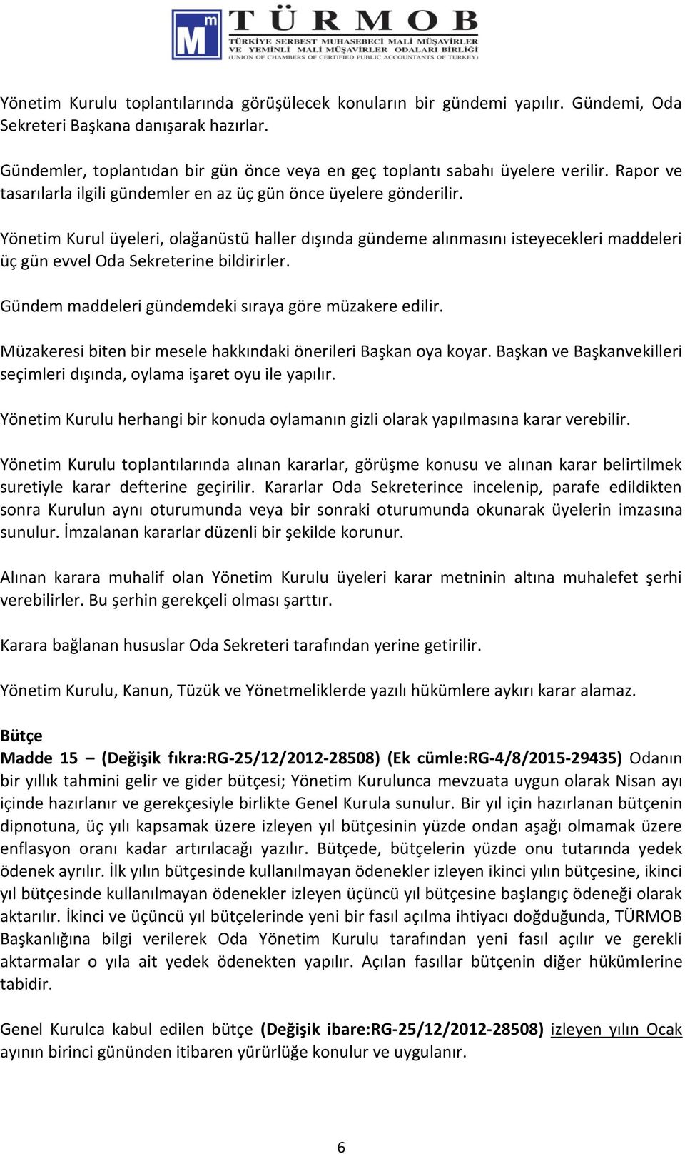 Yönetim Kurul üyeleri, olağanüstü haller dışında gündeme alınmasını isteyecekleri maddeleri üç gün evvel Oda Sekreterine bildirirler. Gündem maddeleri gündemdeki sıraya göre müzakere edilir.