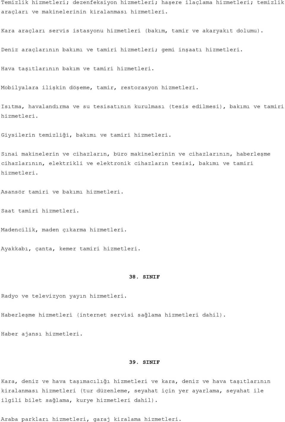 Mobilyalara ilişkin döşeme, tamir, restorasyon hizmetleri. Isıtma, havalandırma ve su tesisatının kurulması (tesis edilmesi), bakımı ve tamiri hizmetleri.