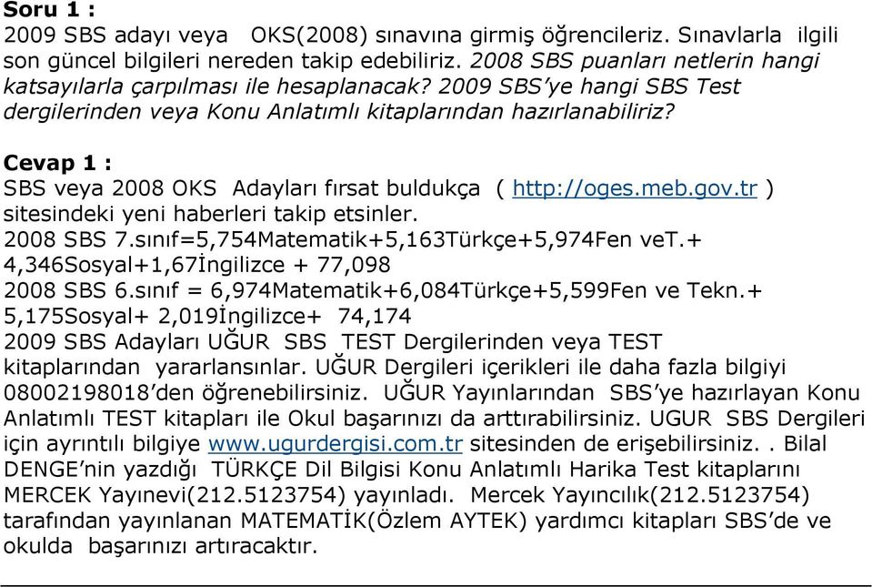 Cevap 1 : SBS veya 2008 OKS Adayları fırsat buldukça ( http://oges.meb.gov.tr ) sitesindeki yeni haberleri takip etsinler. 2008 SBS 7.sınıf=5,754Matematik+5,163Türkçe+5,974Fen vet.