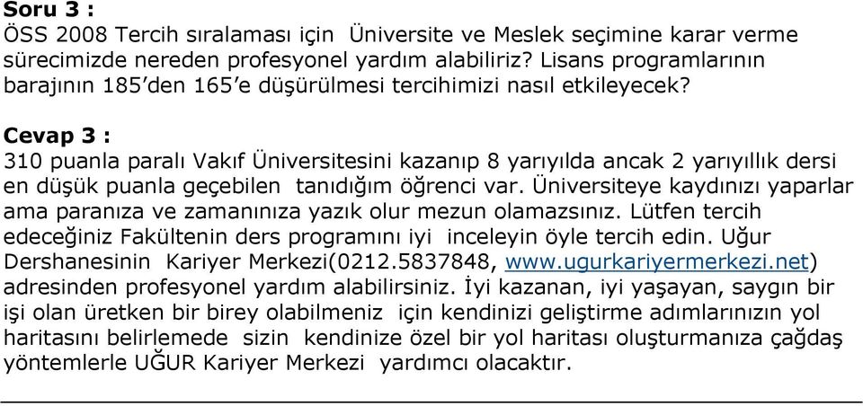 Cevap 3 : 310 puanla paralı Vakıf Üniversitesini kazanıp 8 yarıyılda ancak 2 yarıyıllık dersi en düşük puanla geçebilen tanıdığım öğrenci var.