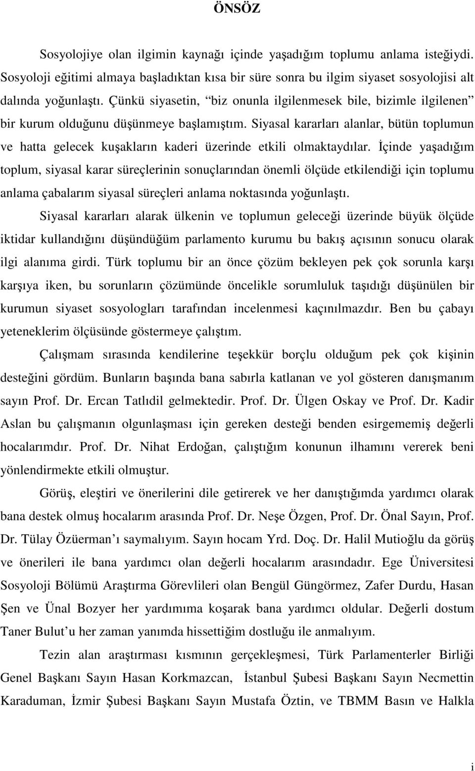 Siyasal kararları alanlar, bütün toplumun ve hatta gelecek kuakların kaderi üzerinde etkili olmaktaydılar.