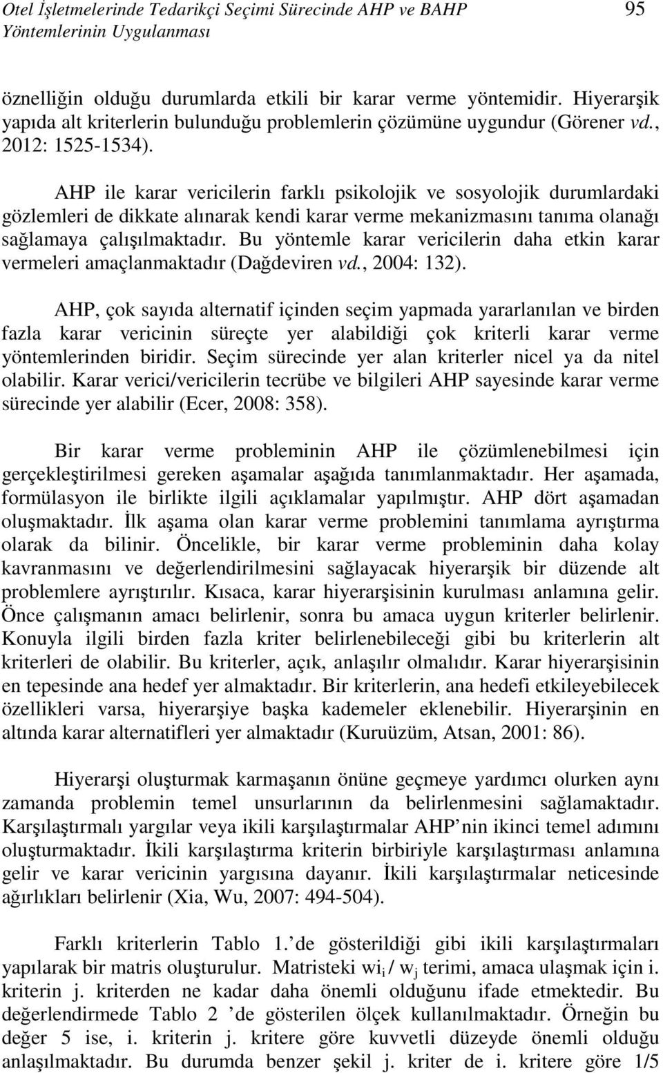 AHP ile karar vericilerin farklı psikolojik ve sosyolojik durumlardaki gözlemleri de dikkate alınarak kendi karar verme mekanizmasını tanıma olanağı sağlamaya çalışılmaktadır.