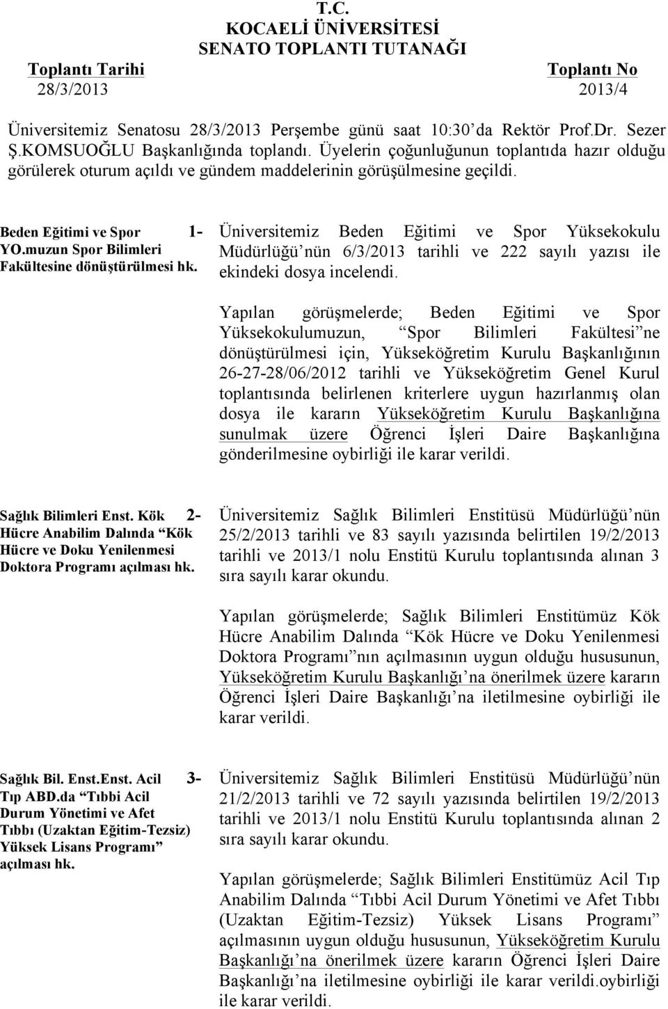 muzun Spor Bilimleri Fakültesine dönüştürülmesi hk. Üniversitemiz Beden Eğitimi ve Spor Yüksekokulu Müdürlüğü nün 6/3/2013 tarihli ve 222 sayılı yazısı ile ekindeki dosya incelendi.