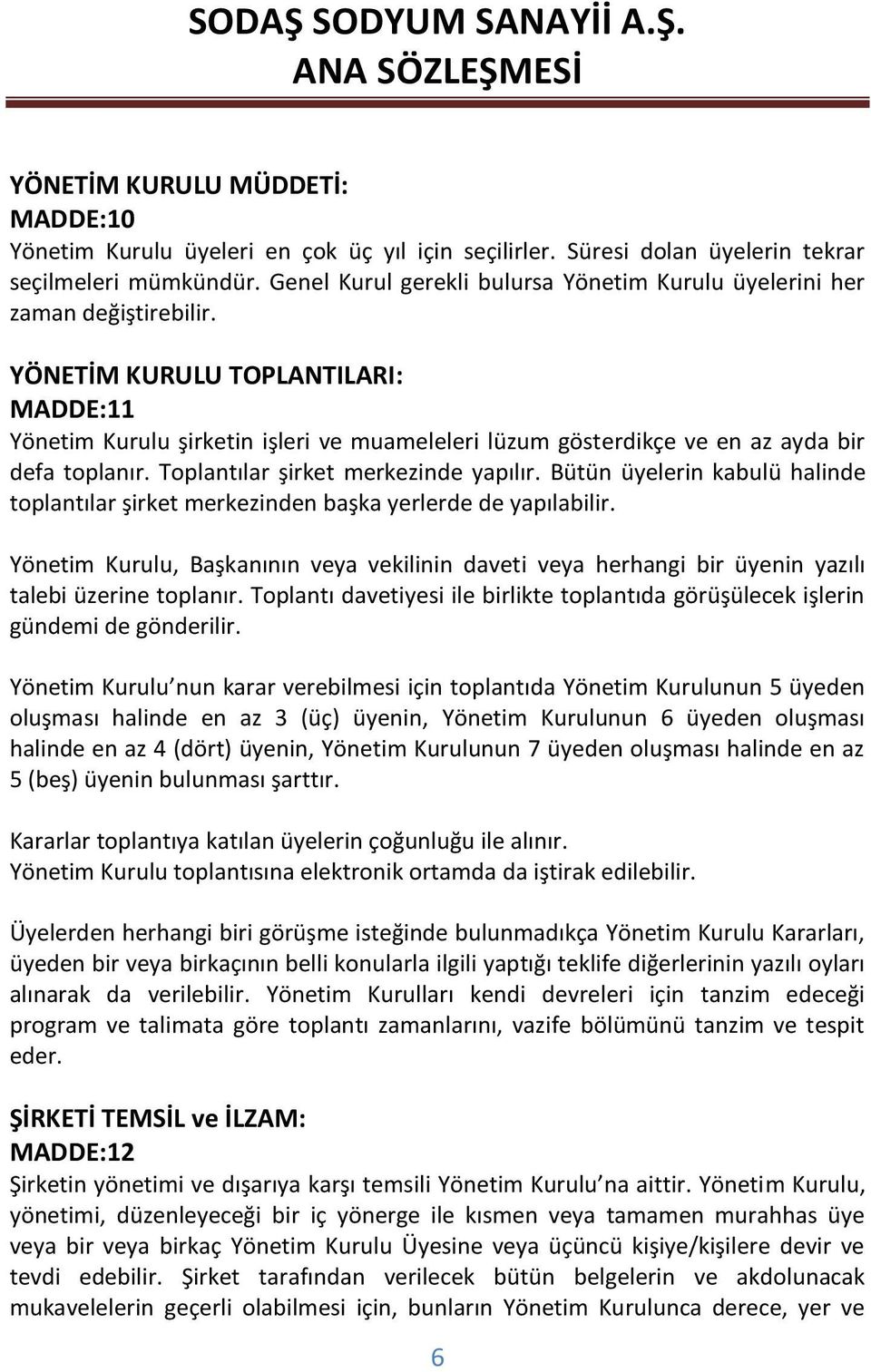 YÖNETİM KURULU TOPLANTILARI: MADDE:11 Yönetim Kurulu şirketin işleri ve muameleleri lüzum gösterdikçe ve en az ayda bir defa toplanır. Toplantılar şirket merkezinde yapılır.