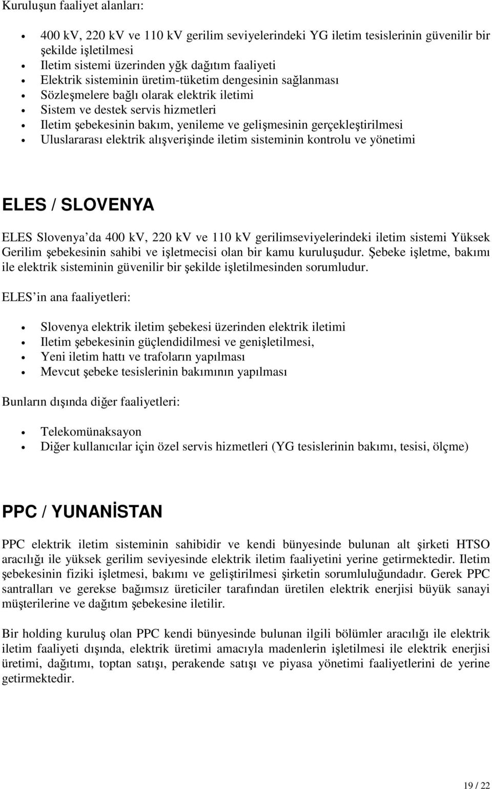 Uluslararası elektrik alışverişinde iletim sisteminin kontrolu ve yönetimi ELES / SLOVENYA ELES Slovenya da 400 kv, 220 kv ve 110 kv gerilimseviyelerindeki iletim sistemi Yüksek Gerilim şebekesinin