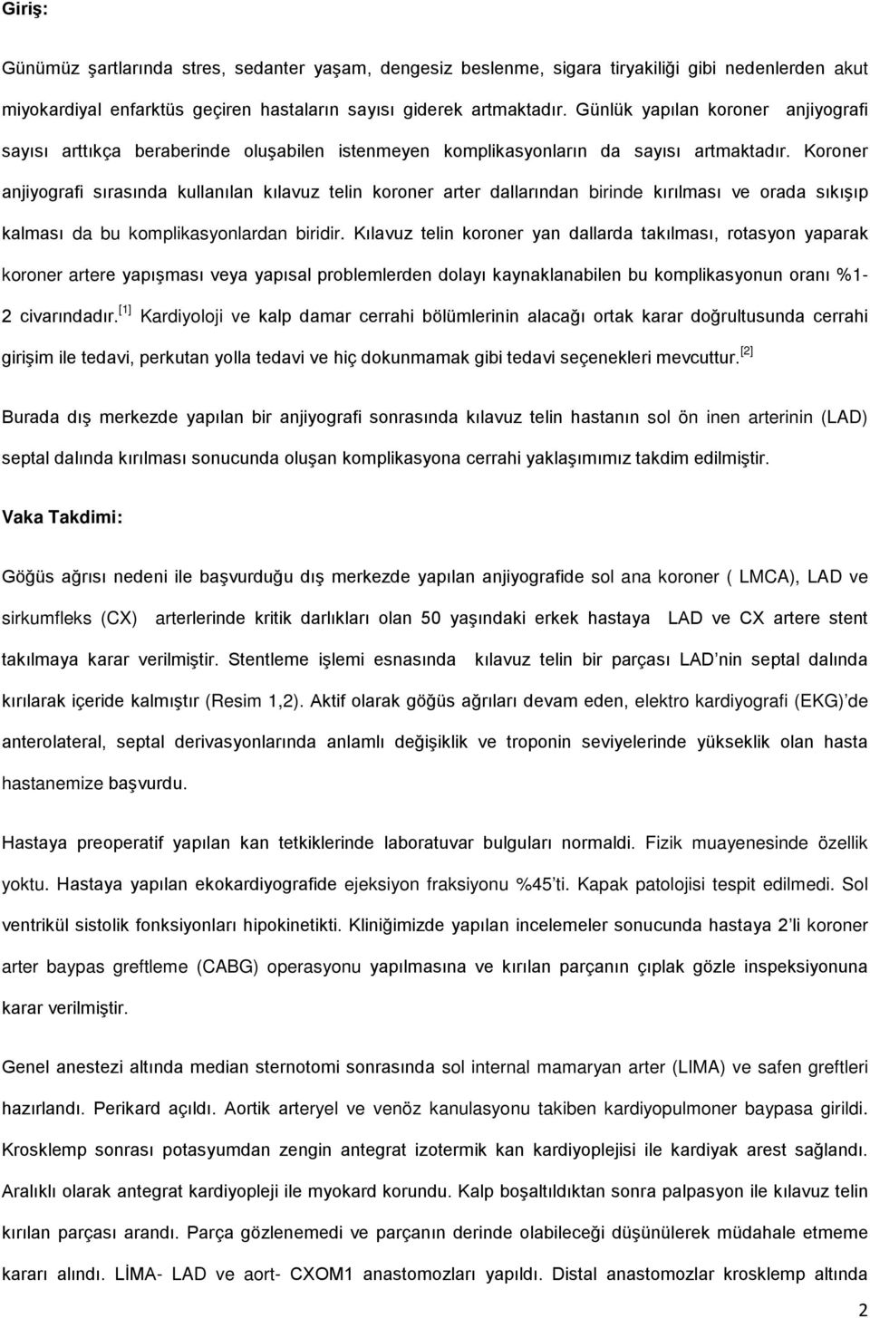 Koroner anjiyografi sırasında kullanılan kılavuz telin koroner arter dallarından birinde kırılması ve orada sıkışıp kalması da bu komplikasyonlardan biridir.