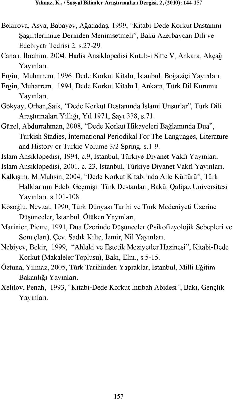 Ergin, Muharrem, 1994, Dede Korkut Kitabı I, Ankara, Türk Dil Kurumu Yayınları. Gökyay, Orhan,Şaik, Dede Korkut Destanında İslami Unsurlar, Türk Dili Araştırmaları Yıllığı, Yıl 1971,