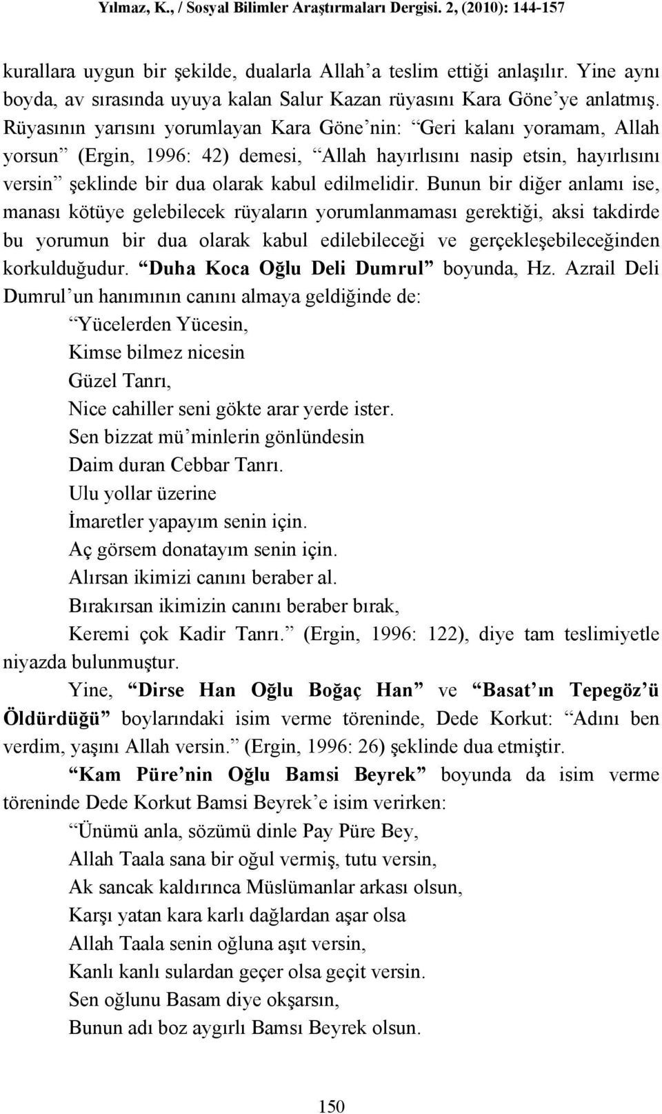 Bunun bir diğer anlamı ise, manası kötüye gelebilecek rüyaların yorumlanmaması gerektiği, aksi takdirde bu yorumun bir dua olarak kabul edilebileceği ve gerçekleşebileceğinden korkulduğudur.