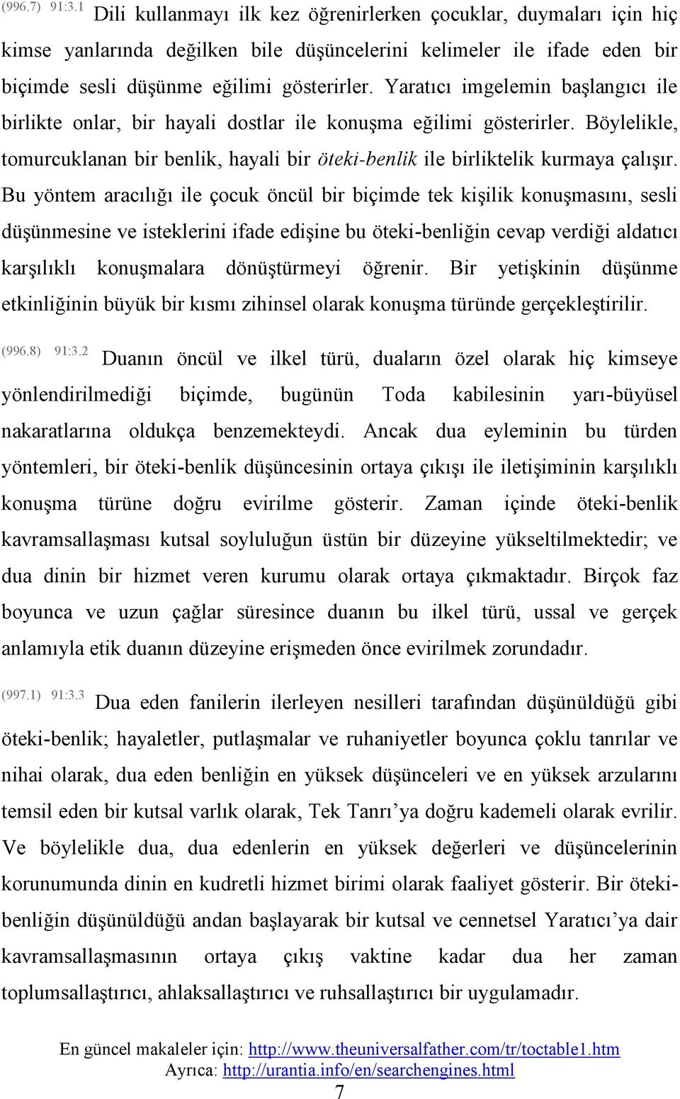 Bu yöntem aracılığı ile çocuk öncül bir biçimde tek kişilik konuşmasını, sesli düşünmesine ve isteklerini ifade edişine bu öteki-benliğin cevap verdiği aldatıcı karşılıklı konuşmalara dönüştürmeyi