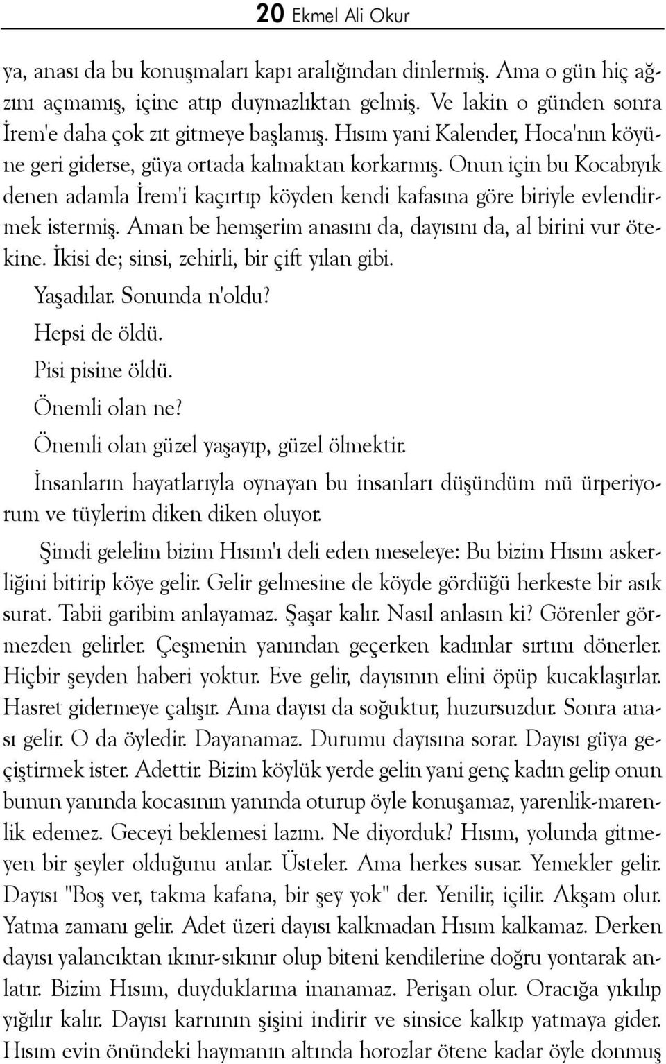 Aman be hemþerim anasýný da, dayýsýný da, al birini vur ötekine. Ýkisi de; sinsi, zehirli, bir çift yýlan gibi. Yaþadýlar. Sonunda n'oldu? Hepsi de öldü. Pisi pisine öldü. Önemli olan ne?