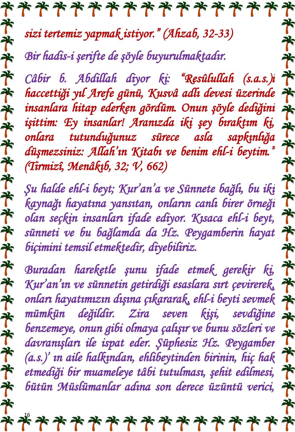 (Tirmizî, Menâkıb, 32; V, 662) Şu halde ehl-i beyt; Kur an a ve Sünnete bağlı, bu iki kaynağı hayatına yansıtan, onların canlı birer örneği olan seçkin insanları ifade ediyor.