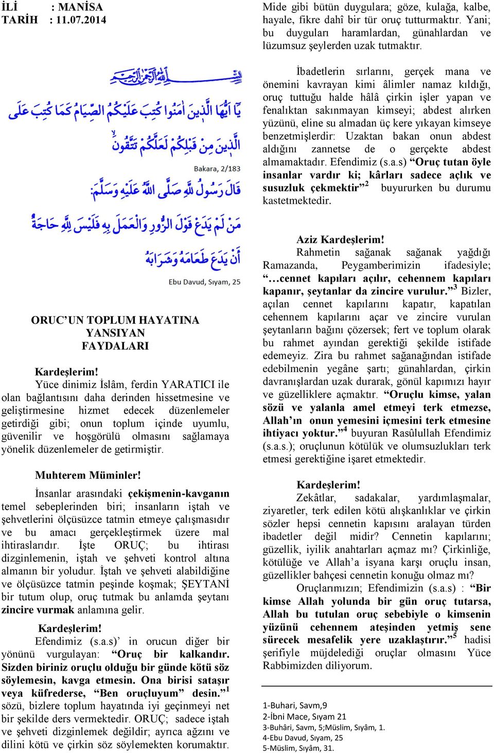 İbadetlerin sırlarını, gerçek mana ve önemini kavrayan kimi âlimler namaz kıldığı, oruç tuttuğu halde hâlâ çirkin işler yapan ve fenalıktan sakınmayan kimseyi; abdest alırken yüzünü, eline su almadan