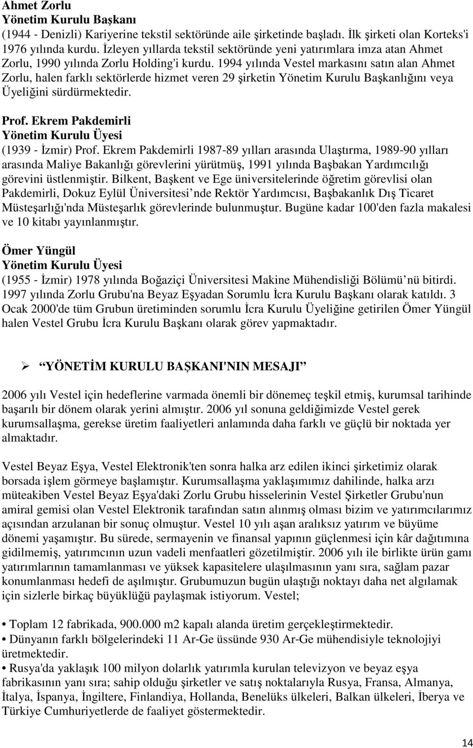 1994 yılında Vestel markasını satın alan Ahmet Zorlu, halen farklı sektörlerde hizmet veren 29 şirketin Yönetim Kurulu Başkanlığını veya Üyeliğini sürdürmektedir. Prof.