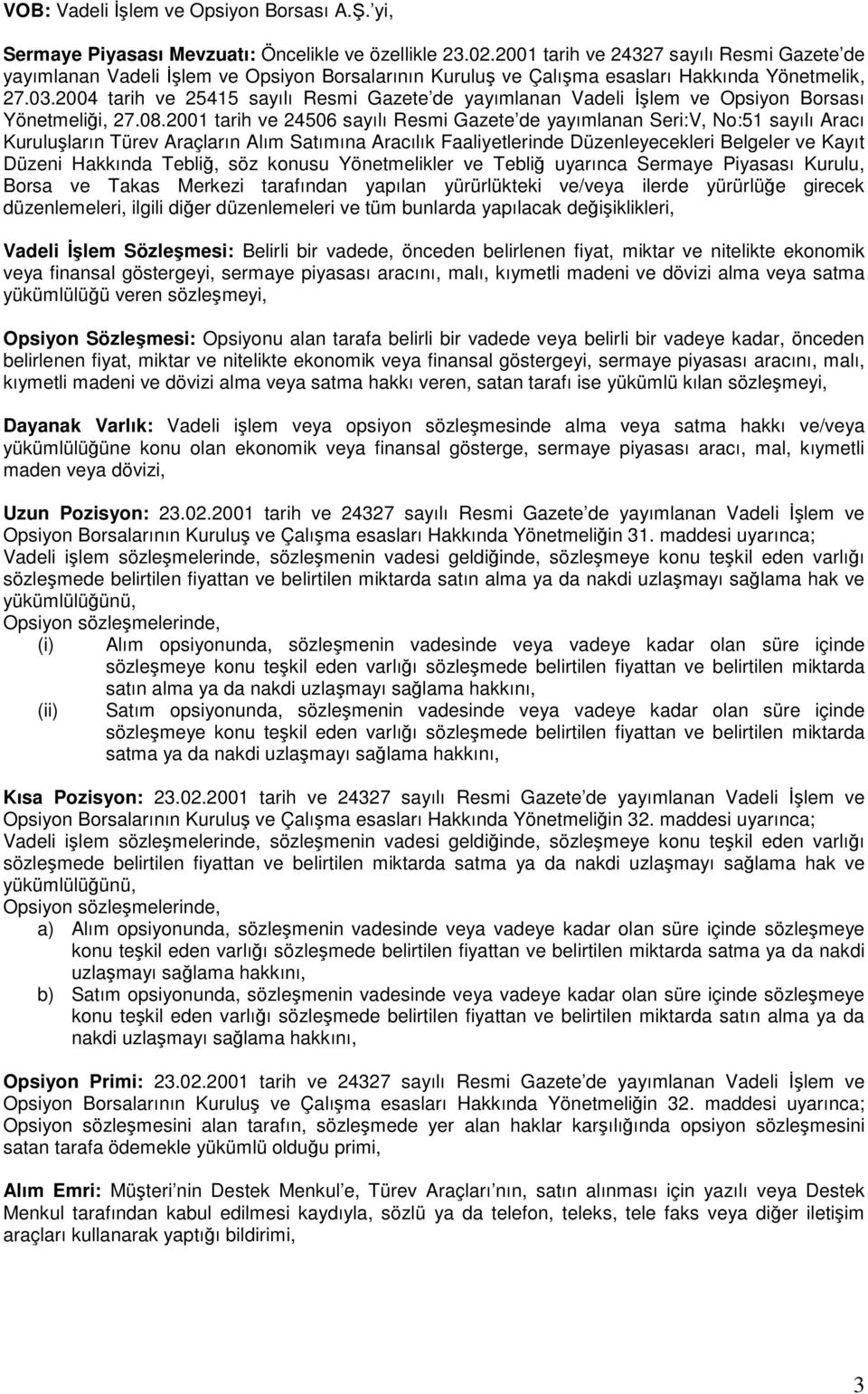 2004 tarih ve 25415 sayılı Resmi Gazete de yayımlanan Vadeli İşlem ve Opsiyon Borsası Yönetmeliği, 27.08.