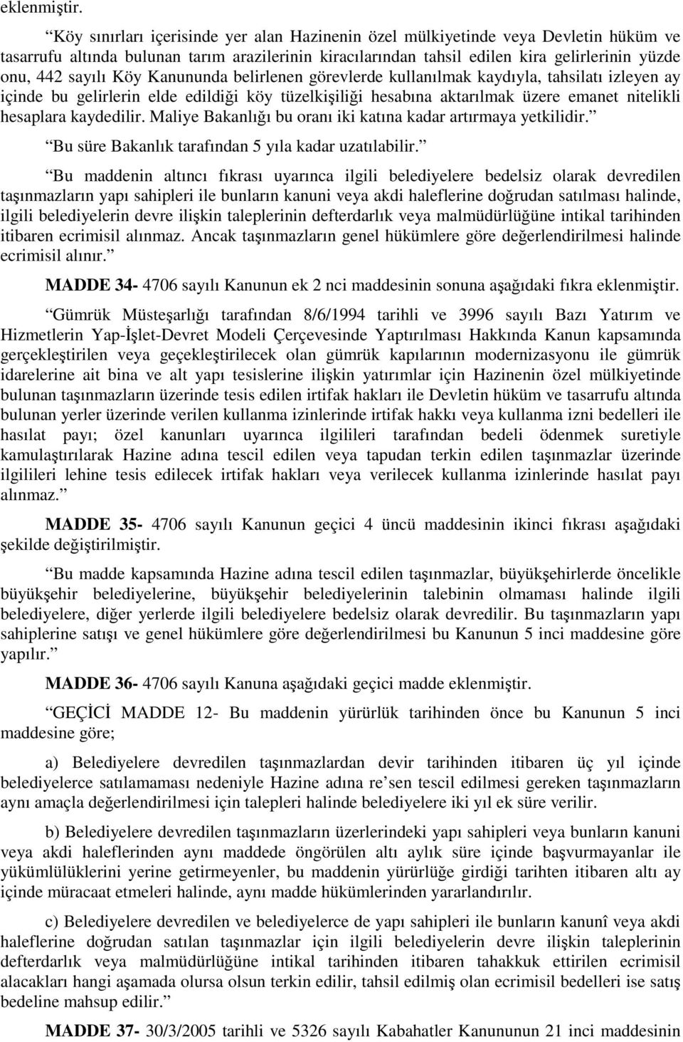 Köy Kanununda belirlenen görevlerde kullanılmak kaydıyla, tahsilatı izleyen ay içinde bu gelirlerin elde edildiği köy tüzelkişiliği hesabına aktarılmak üzere emanet nitelikli hesaplara kaydedilir.