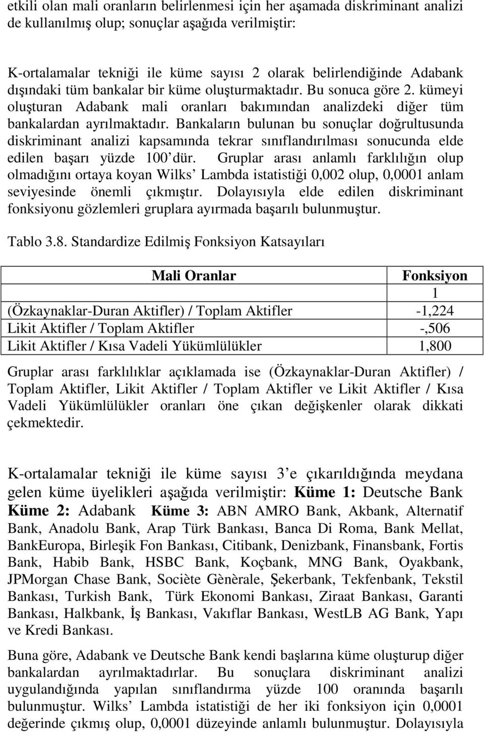 Bankaların bulunan bu sonuçlar doğrultusunda diskriminant analizi kapsamında tekrar sınıflandırılması sonucunda elde edilen başarı yüzde 100 dür.