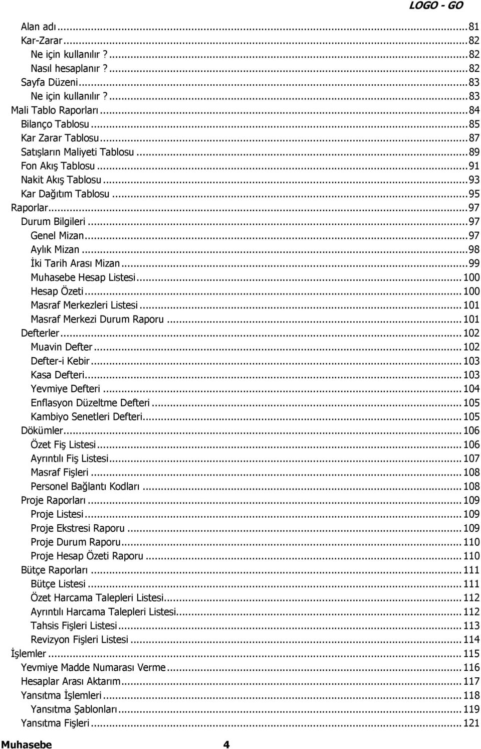 ..99 Muhasebe Hesap Listesi... 100 Hesap Özeti... 100 Masraf Merkezleri Listesi... 101 Masraf Merkezi Durum Raporu... 101 Defterler... 102 Muavin Defter... 102 Defter-i Kebir... 103 Kasa Defteri.