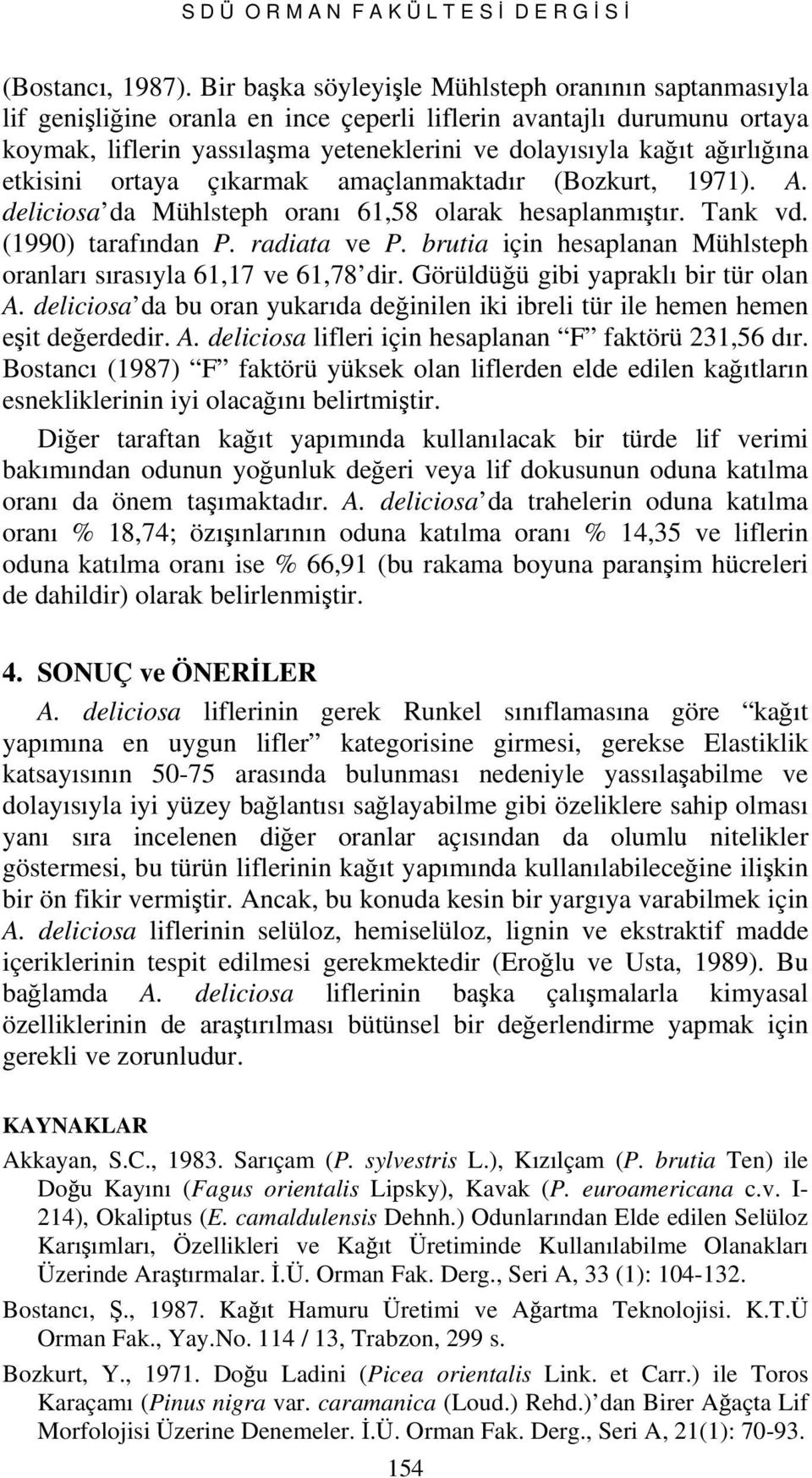 ağırlığına etkisini ortaya çıkarmak amaçlanmaktadır (Bozkurt, 1971). A. deliciosa da Mühlsteph oranı 61,58 olarak hesaplanmıştır. Tank vd. (1990) tarafından P. radiata ve P.