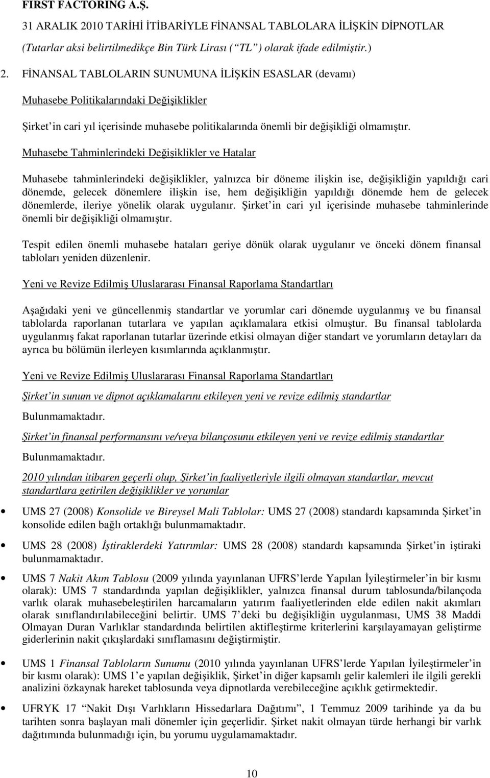 değişikliğin yapıldığı dönemde hem de gelecek dönemlerde, ileriye yönelik olarak uygulanır. Şirket in cari yıl içerisinde muhasebe tahminlerinde önemli bir değişikliği olmamıştır.