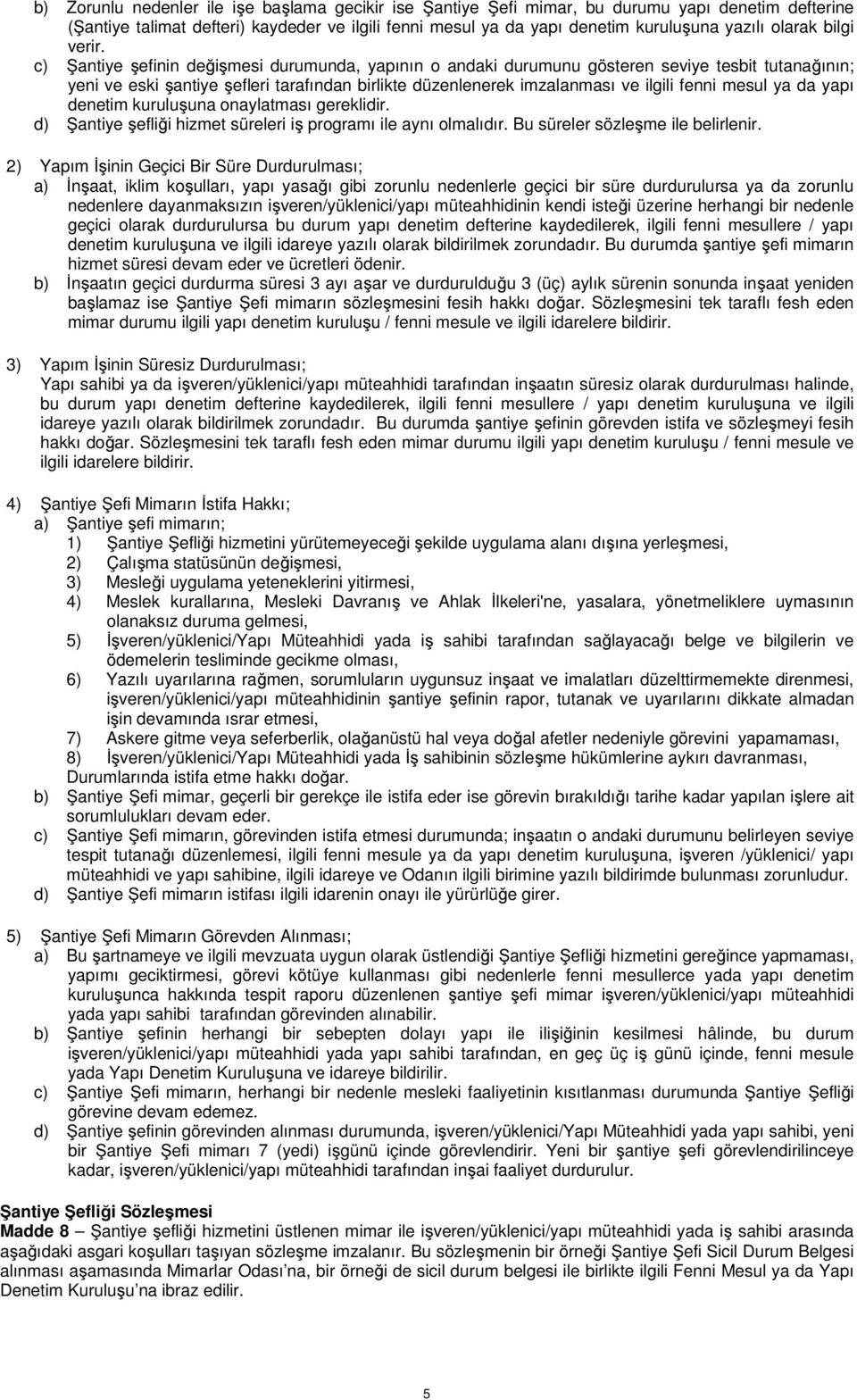 c) Şantiye şefinin değişmesi durumunda, yapının o andaki durumunu gösteren seviye tesbit tutanağının; yeni ve eski şantiye şefleri tarafından birlikte düzenlenerek imzalanması ve ilgili fenni mesul