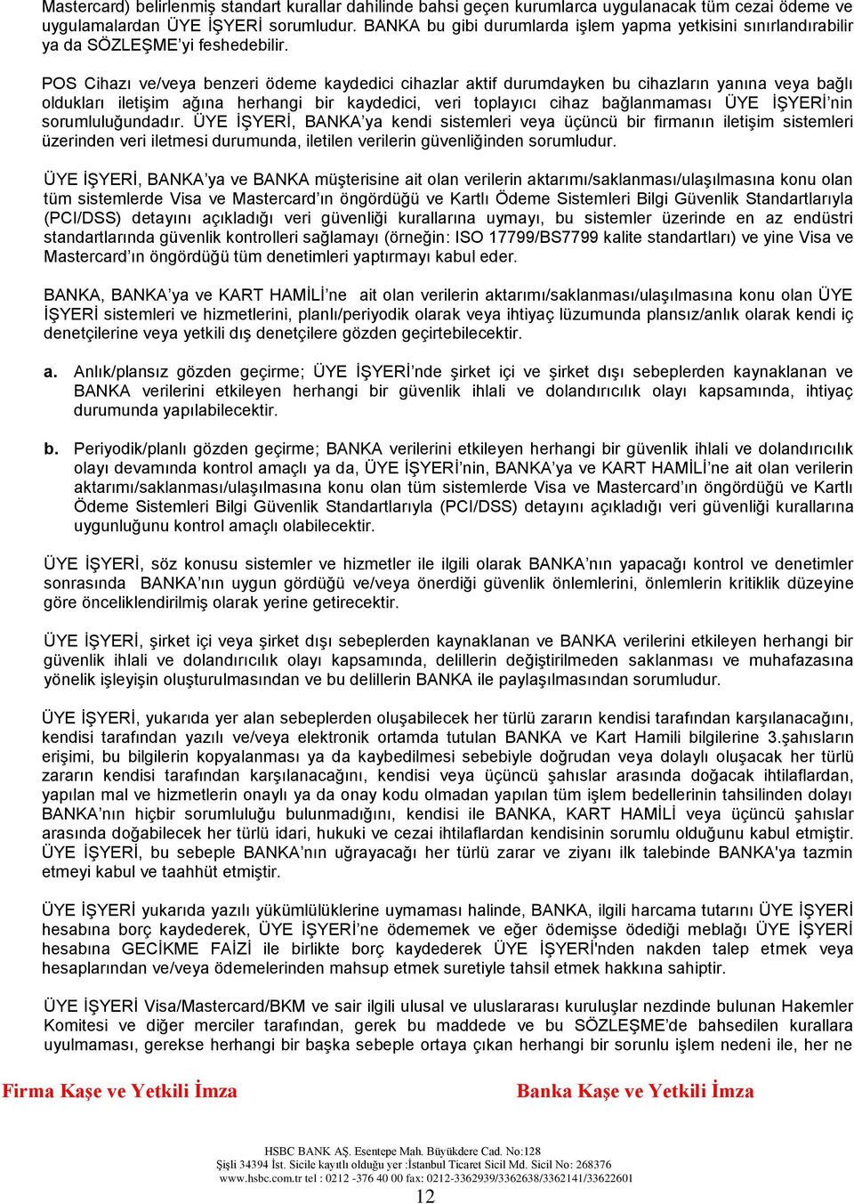 POS Cihazı ve/veya benzeri ödeme kaydedici cihazlar aktif durumdayken bu cihazların yanına veya bağlı oldukları iletişim ağına herhangi bir kaydedici, veri toplayıcı cihaz bağlanmaması ÜYE İŞYERİ nin