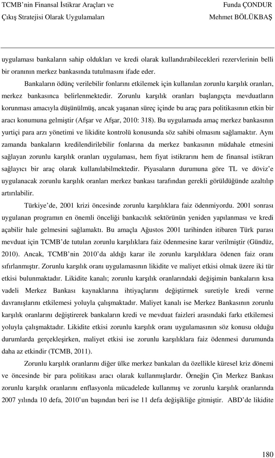 Zorunlu karşılık oranları başlangıçta mevduatların korunması amacıyla düşünülmüş, ancak yaşanan süreç içinde bu araç para politikasının etkin bir aracı konumuna gelmiştir (Afşar ve Afşar, 2010: 318).