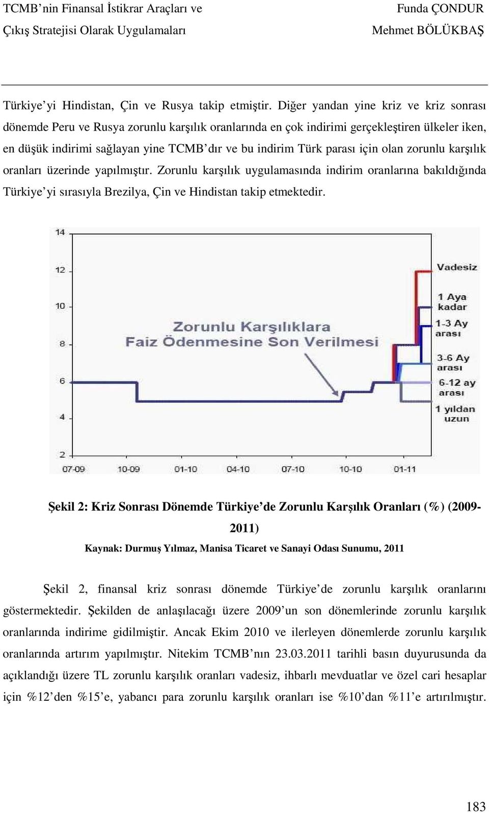 parası için olan zorunlu karşılık oranları üzerinde yapılmıştır. Zorunlu karşılık uygulamasında indirim oranlarına bakıldığında Türkiye yi sırasıyla Brezilya, Çin ve Hindistan takip etmektedir.