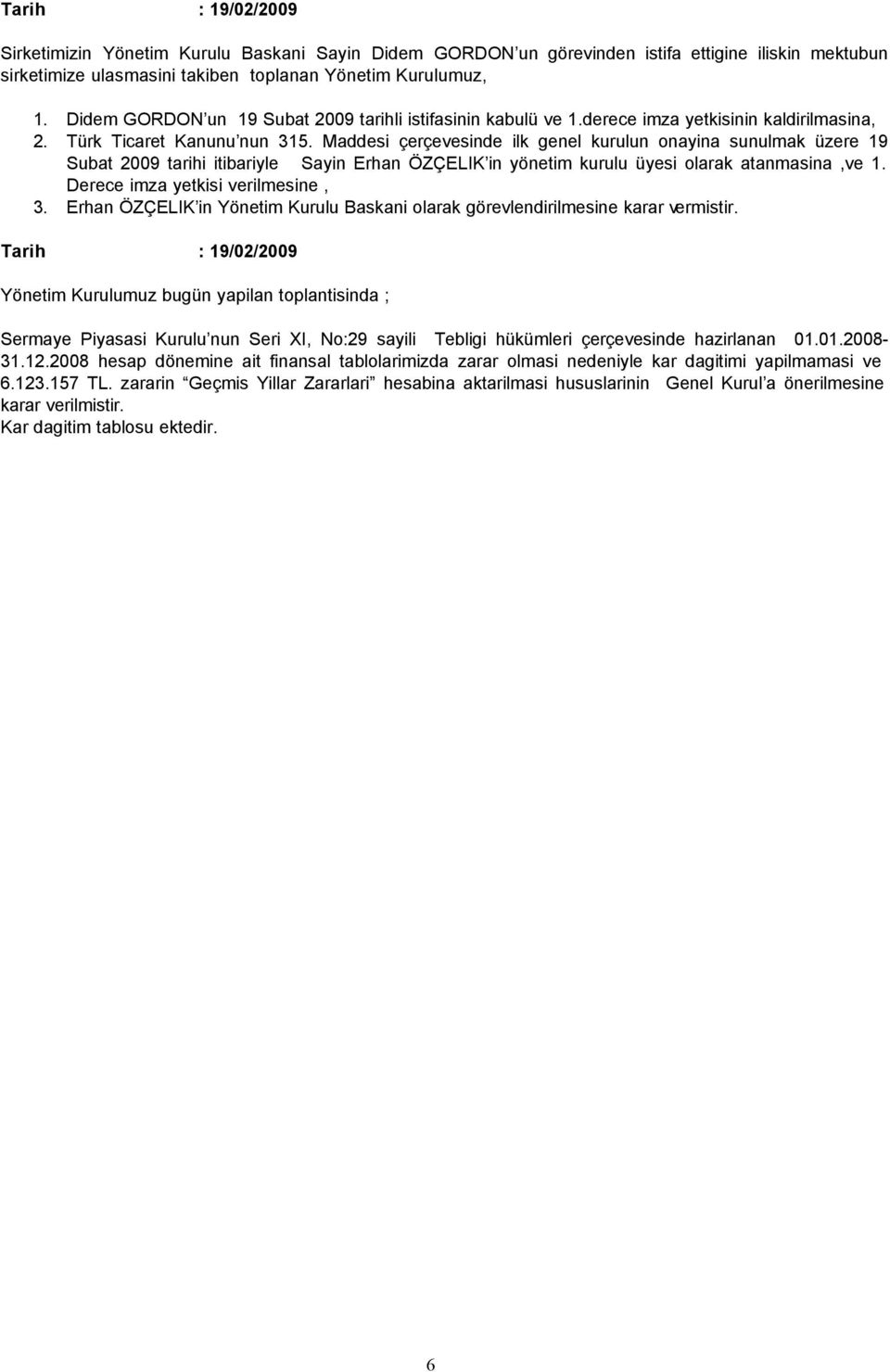 Maddesi çerçevesinde ilk genel kurulun onayina sunulmak üzere 19 Subat 2009 tarihi itibariyle Sayin Erhan ÖZÇELIK in yönetim kurulu üyesi olarak atanmasina,ve 1. Derece imza yetkisi verilmesine, 3.