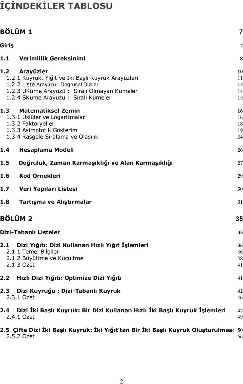 4 Hesaplama Modeli 26 1.5 Doğruluk, Zaman Karmaşıklığı ve Alan Karmaşıklığı 27 1.6 Kod Örnekleri 29 1.7 Veri Yapıları Listesi 30 1.8 Tartışma ve Alıştırmalar 31 BÖLÜM 2 35 Dizi-Tabanlı Listeler 35 2.