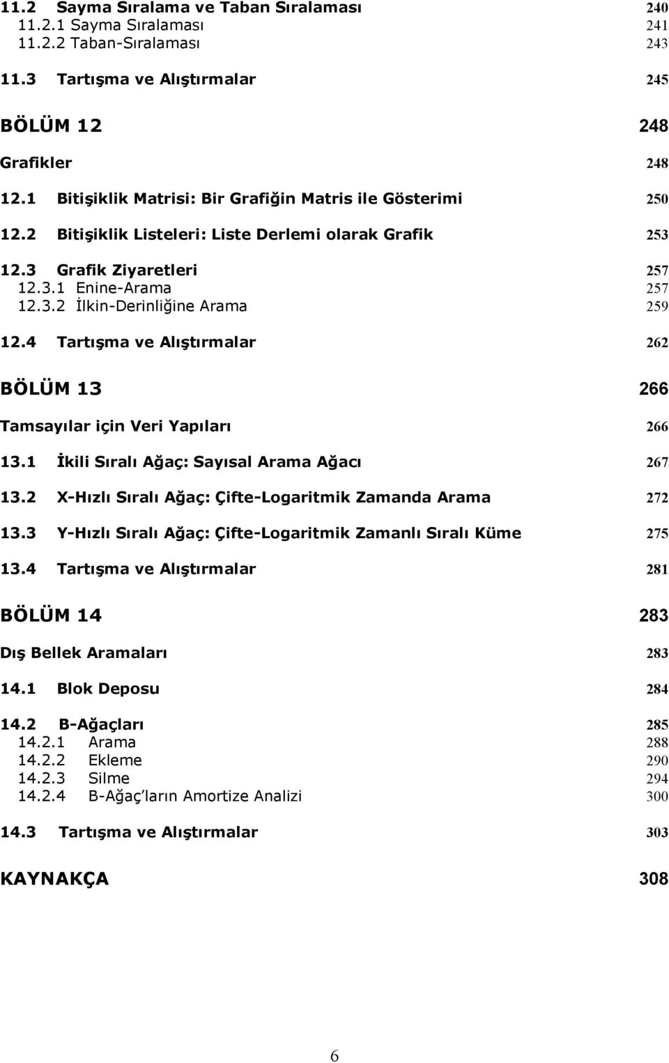 4 262 Tartışma ve Alıştırmalar BÖLÜM 13 266 Tamsayılar için Veri Yapıları 266 13.1 İkili Sıralı Ağaç: Sayısal Arama Ağacı 267 13.2 X-Hızlı Sıralı Ağaç: Çifte-Logaritmik Zamanda Arama 272 13.