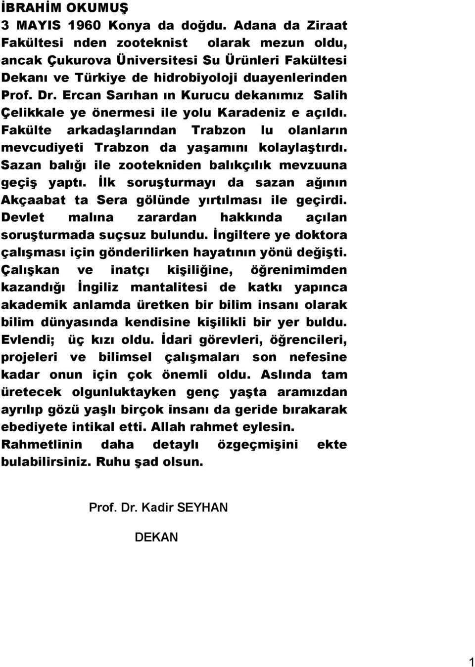 Ercan Sarıhan ın Kurucu dekanımız Salih Çelikkale ye önermesi ile yolu Karadeniz e açıldı. Fakülte arkadaşlarından Trabzon lu olanların mevcudiyeti Trabzon da yaşamını kolaylaştırdı.