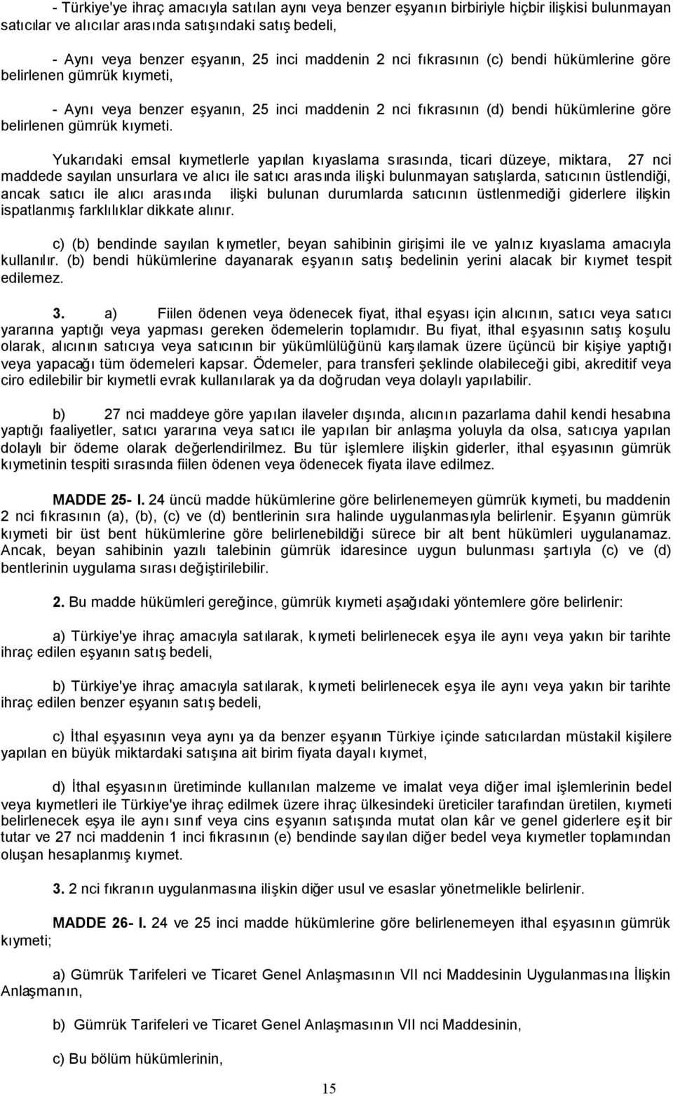 Yukarıdaki emsal kıymetlerle yapılan kıyaslama sırasında, ticari düzeye, miktara, 27 nci maddede sayılan unsurlara ve alıcıile satıcıarasında ilişki bulunmayan satışlarda, satıcının üstlendiği, ancak