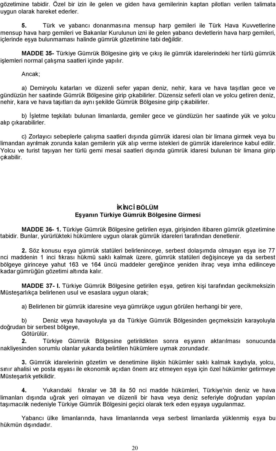 bulunmamasıhalinde gümrük gözetimine tabi değildir. MADDE 35- Türkiye Gümrük Bölgesine girişve çıkışile gümrük idarelerindeki her türlü gümrük işlemleri normal çalışma saatleri içinde yapılır.