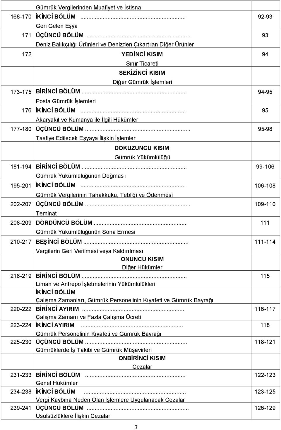 .. Akaryakıt ve Kumanya ile İlgili Hükümler 177-180 ÜÇÜNCÜ BÖLÜM... Tasfiye Edilecek Eşyaya İlişkin İşlemler 92-93 93 94 94-95 95 95-98 DOKUZUNCU KISIM Gümrük Yükümlülüğü 181-194 BİRİNCİBÖLÜM.