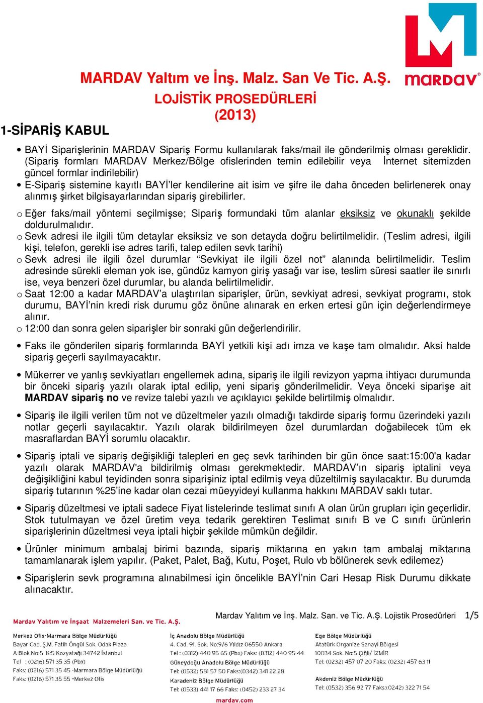 önceden belirlenerek onay alınmış şirket bilgisayarlarından sipariş girebilirler. o Eğer faks/mail yöntemi seçilmişse; Sipariş formundaki tüm alanlar eksiksiz ve okunaklı şekilde doldurulmalıdır.