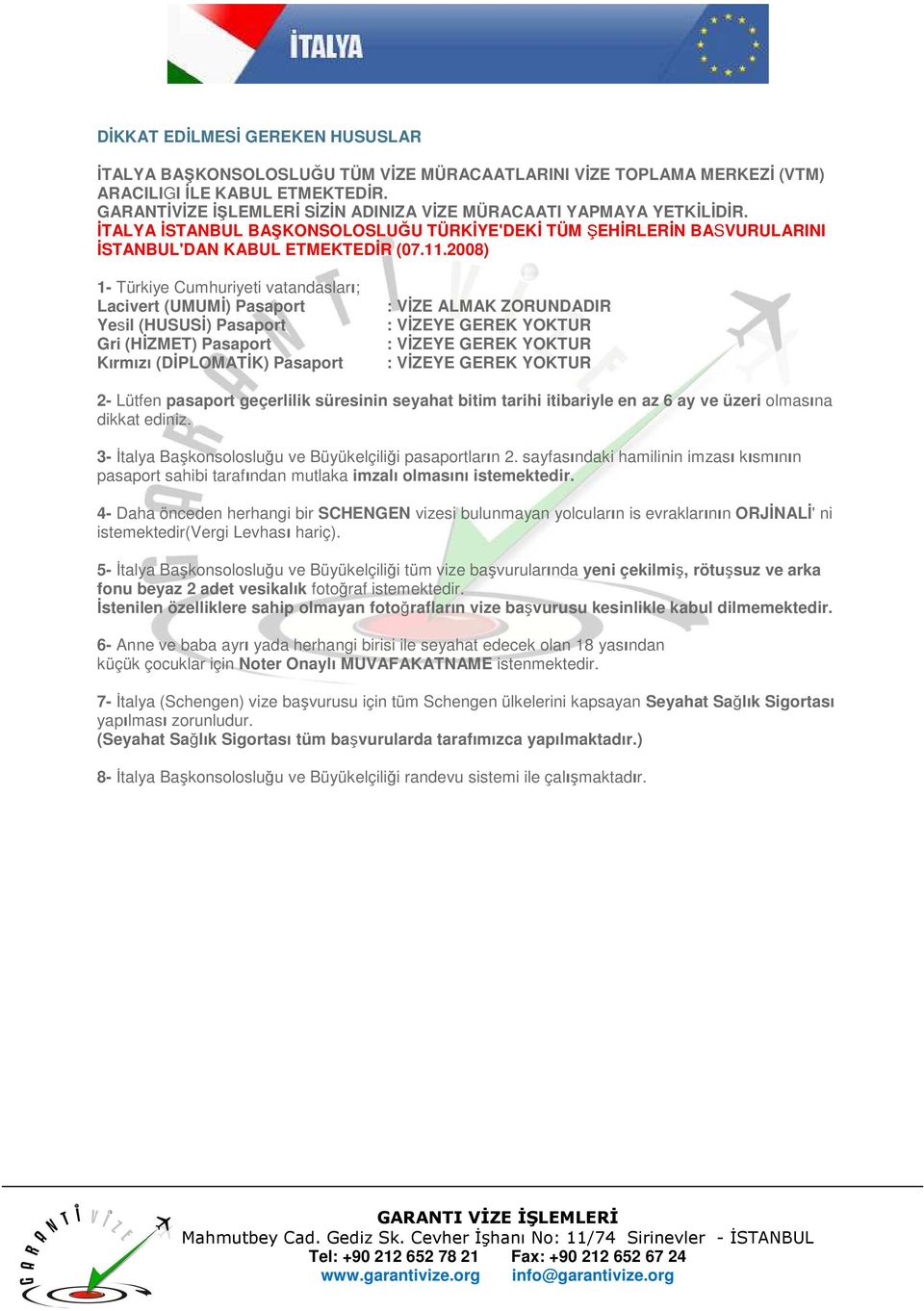 2008) 1- Türkiye Cumhuriyeti vatandasları; Lacivert (UMUMĐ) Pasaport Yesil (HUSUSĐ) Pasaport Gri (HĐZMET) Pasaport Kırmızı (DĐPLOMATĐK) Pasaport : VĐZE ALMAK ZORUNDADIR 2- Lütfen pasaport geçerlilik