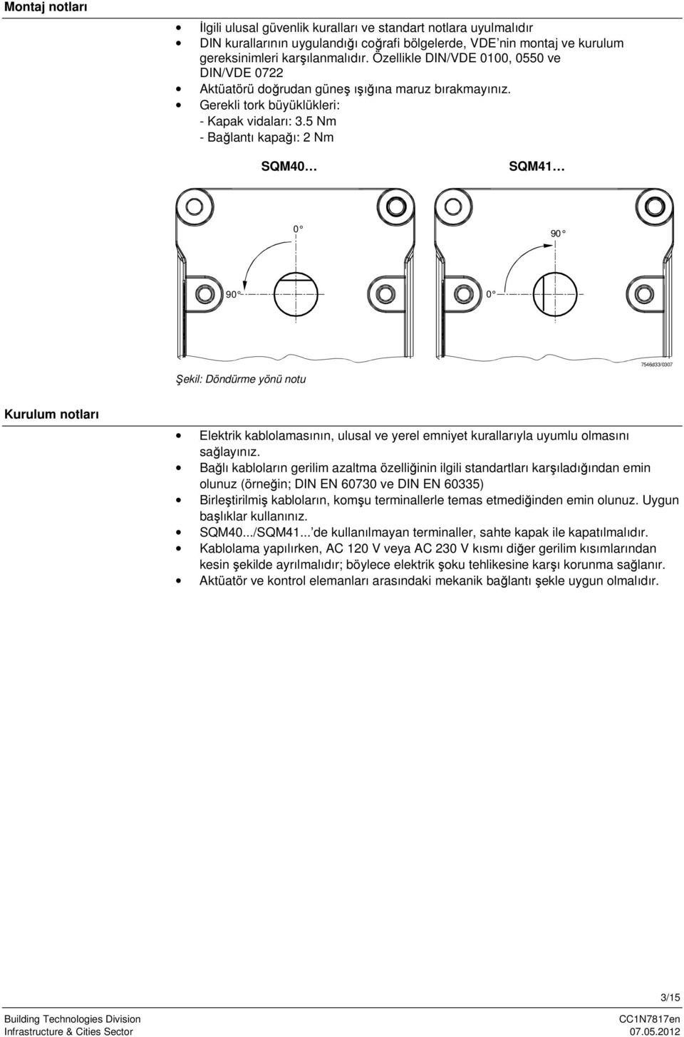 5 Nm - Bağlantı kapağı: 2 Nm SQM40 SQM41 0 90 90 0 Şekil: Döndürme yönü notu 7546d33/0307 Kurulum notları Elektrik kablolamasının, ulusal ve yerel emniyet kurallarıyla uyumlu olmasını sağlayınız.