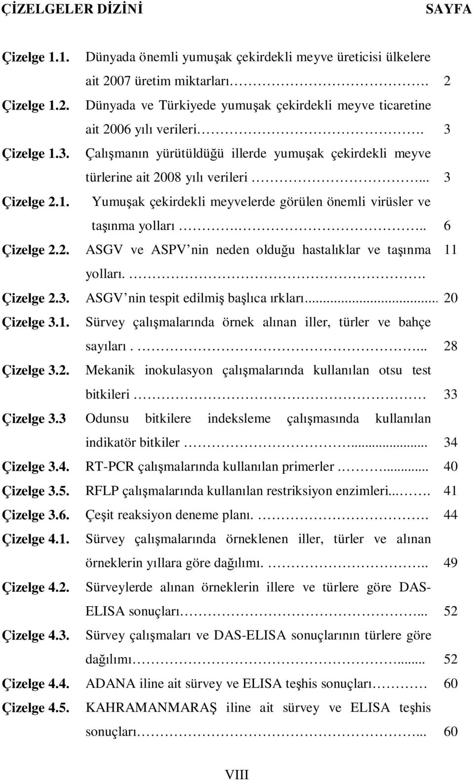 .. 3 Yumuşak çekirdekli meyvelerde görülen önemli virüsler ve taşınma yolları... 6 ASGV ve ASPV nin neden olduğu hastalıklar ve taşınma yolları.. ASGV nin tespit edilmiş başlıca ırkları.