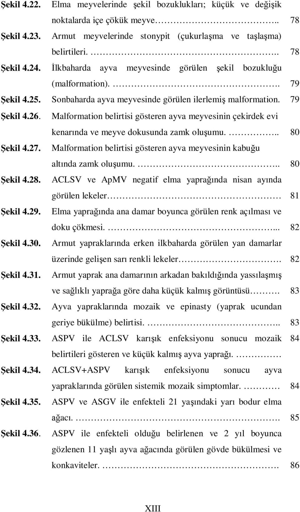 Malformation belirtisi gösteren ayva meyvesinin çekirdek evi kenarında ve meyve dokusunda zamk oluşumu... 80 Şekil 4.27. Malformation belirtisi gösteren ayva meyvesinin kabuğu altında zamk oluşumu.