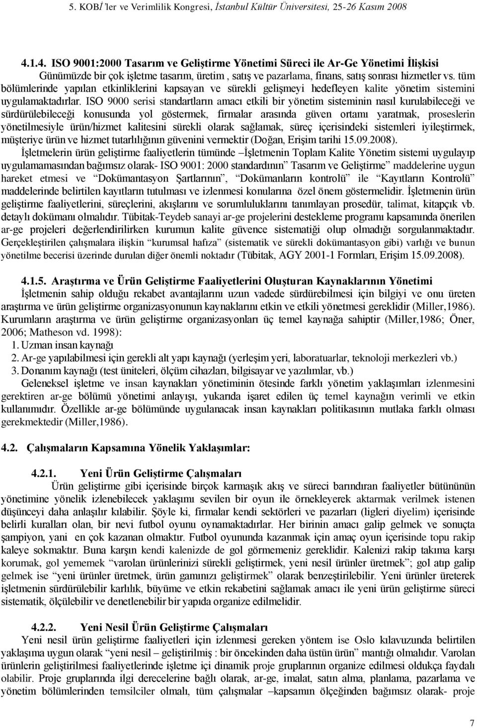 ISO 9000 serisi standartların amacı etkili bir yönetim sisteminin nasıl kurulabileceği ve sürdürülebileceği konusunda yol göstermek, firmalar arasında güven ortamı yaratmak, proseslerin