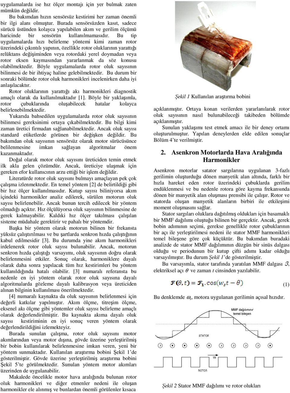 Bu tip uygulamalarda hızı belirleme yöntemi kimi zaman rotor üzerindeki çıkıntılı yapının, özellikle rotor oluklarının yarattığı relüktans değişiminden veya rotordaki yerel doymadan veya rotor eksen