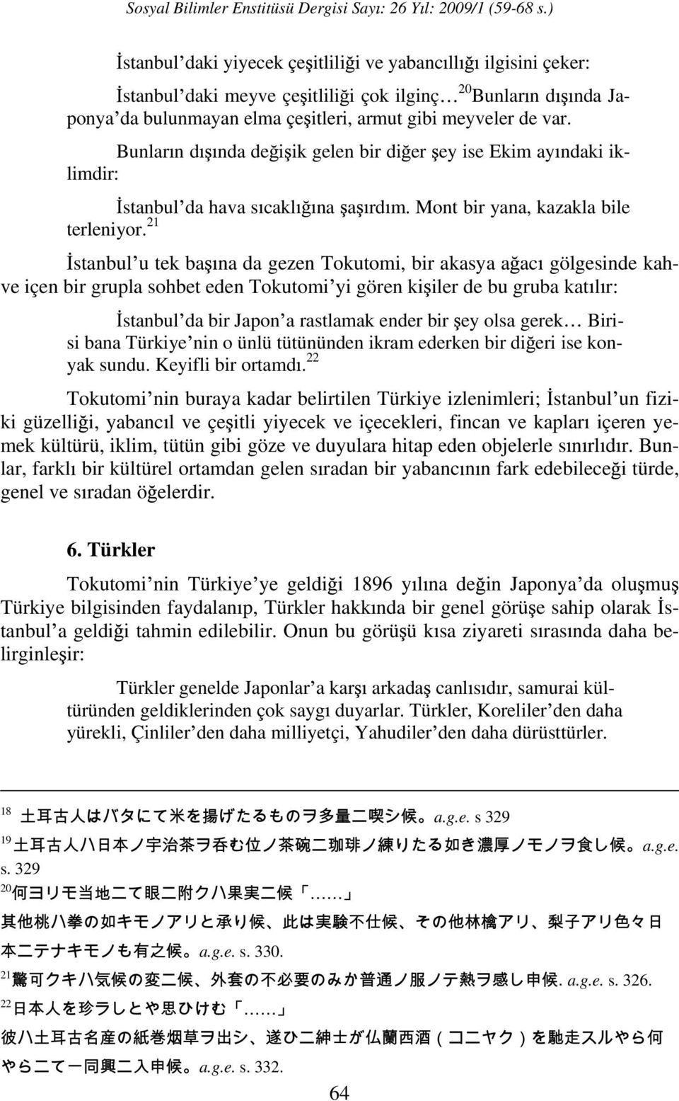 Mont bir yana, kazakla bile stanbul u tek ba na da gezen Tokutomi, bir akasya a ac gölgesinde kahve içen bir grupla sohbet eden Tokutomi yi gören ki iler de bu gruba kat l r: stanbul da bir Japon a