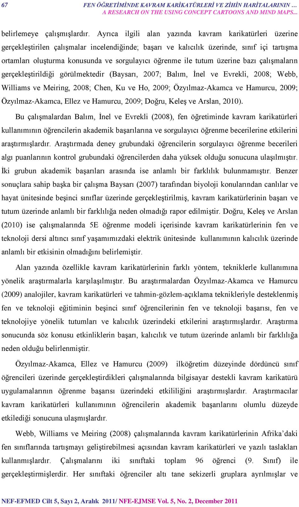 öğrenme ile tutum üzerine bazı çalışmaların gerçekleştirildiği görülmektedir (Baysarı, 2007; Balım, İnel ve Evrekli, 2008; Webb, Williams ve Meiring, 2008; Chen, Ku ve Ho, 2009; Özyılmaz-Akamca ve