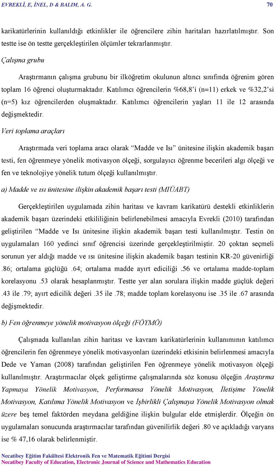 Katılımcı öğrencilerin %68,8 i (n=11) erkek ve %32,2 si (n=5) kız öğrencilerden oluşmaktadır. Katılımcı öğrencilerin yaşları 11 ile 12 arasında değişmektedir.