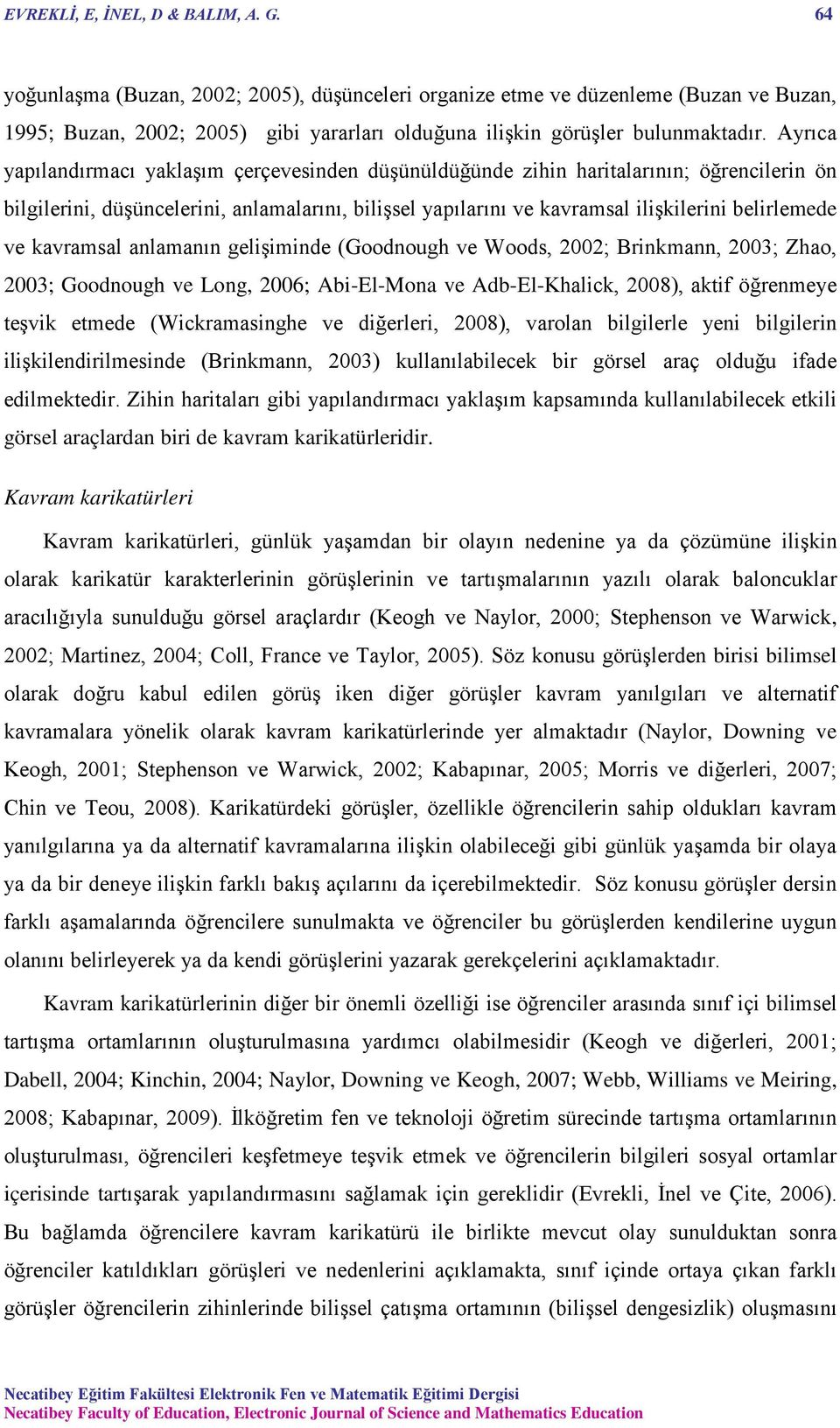 Ayrıca yapılandırmacı yaklaşım çerçevesinden düşünüldüğünde zihin haritalarının; öğrencilerin ön bilgilerini, düşüncelerini, anlamalarını, bilişsel yapılarını ve kavramsal ilişkilerini belirlemede ve